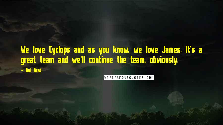 Avi Arad Quotes: We love Cyclops and as you know, we love James. It's a great team and we'll continue the team, obviously.