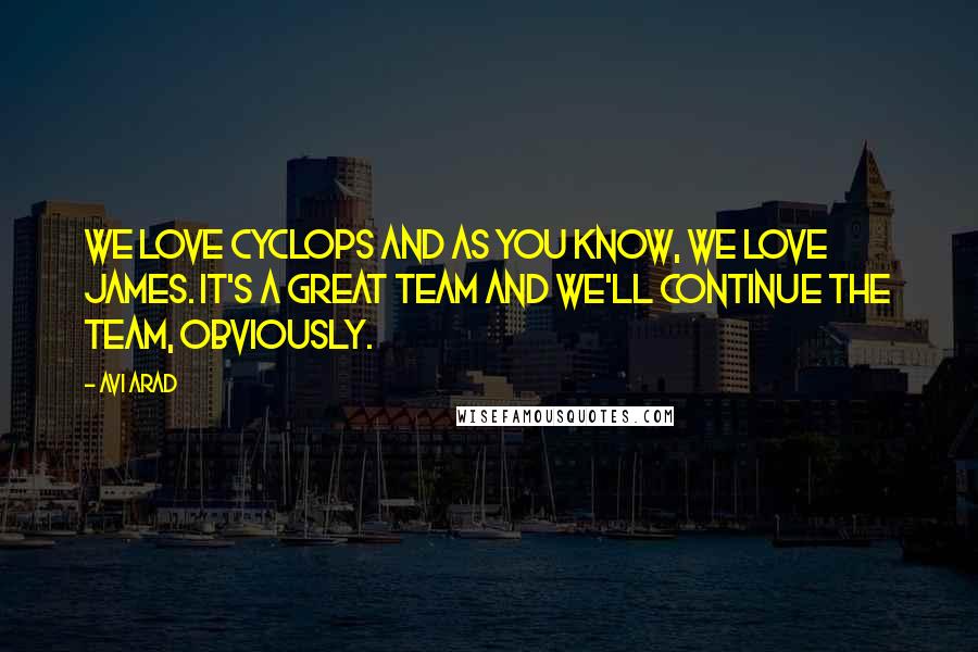 Avi Arad Quotes: We love Cyclops and as you know, we love James. It's a great team and we'll continue the team, obviously.