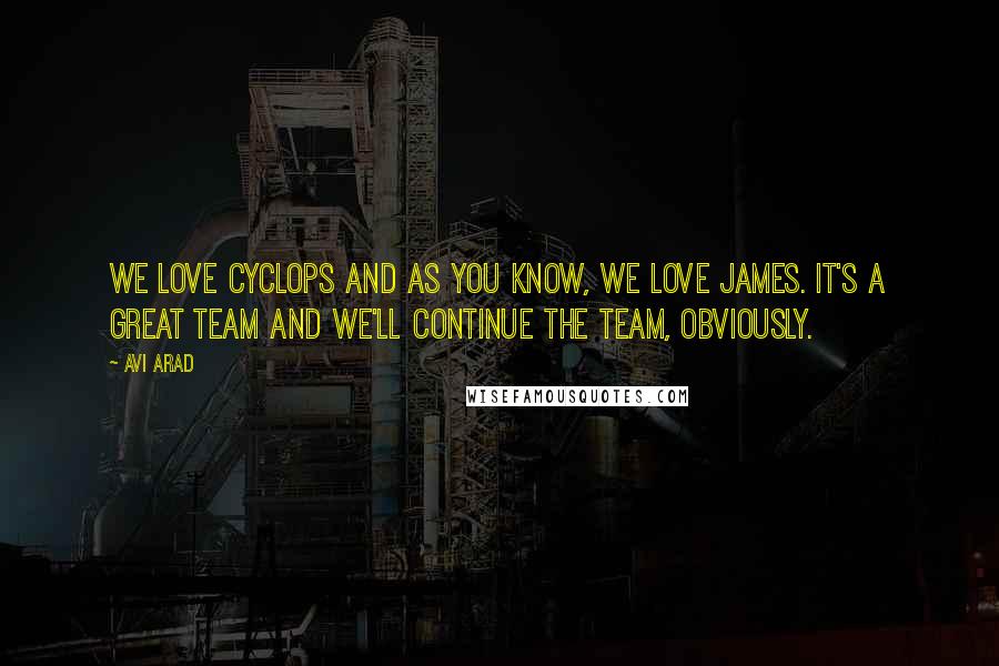 Avi Arad Quotes: We love Cyclops and as you know, we love James. It's a great team and we'll continue the team, obviously.