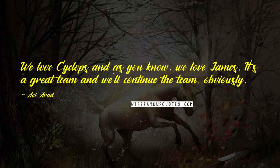 Avi Arad Quotes: We love Cyclops and as you know, we love James. It's a great team and we'll continue the team, obviously.