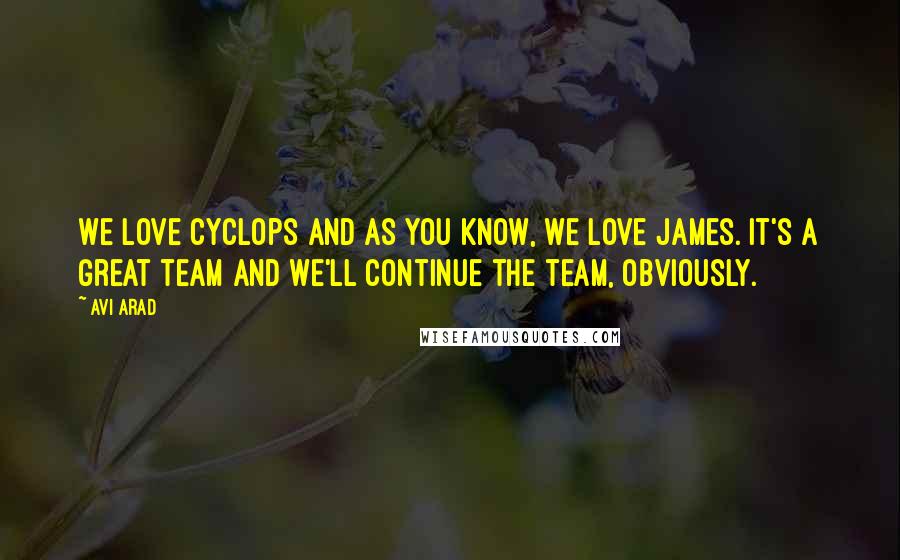 Avi Arad Quotes: We love Cyclops and as you know, we love James. It's a great team and we'll continue the team, obviously.