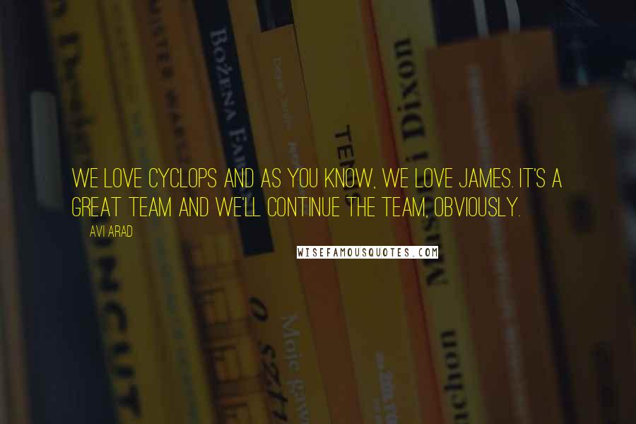 Avi Arad Quotes: We love Cyclops and as you know, we love James. It's a great team and we'll continue the team, obviously.