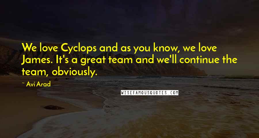 Avi Arad Quotes: We love Cyclops and as you know, we love James. It's a great team and we'll continue the team, obviously.