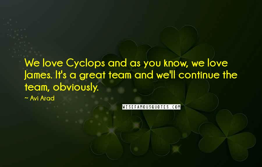 Avi Arad Quotes: We love Cyclops and as you know, we love James. It's a great team and we'll continue the team, obviously.