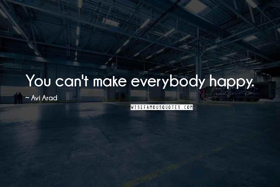 Avi Arad Quotes: You can't make everybody happy.