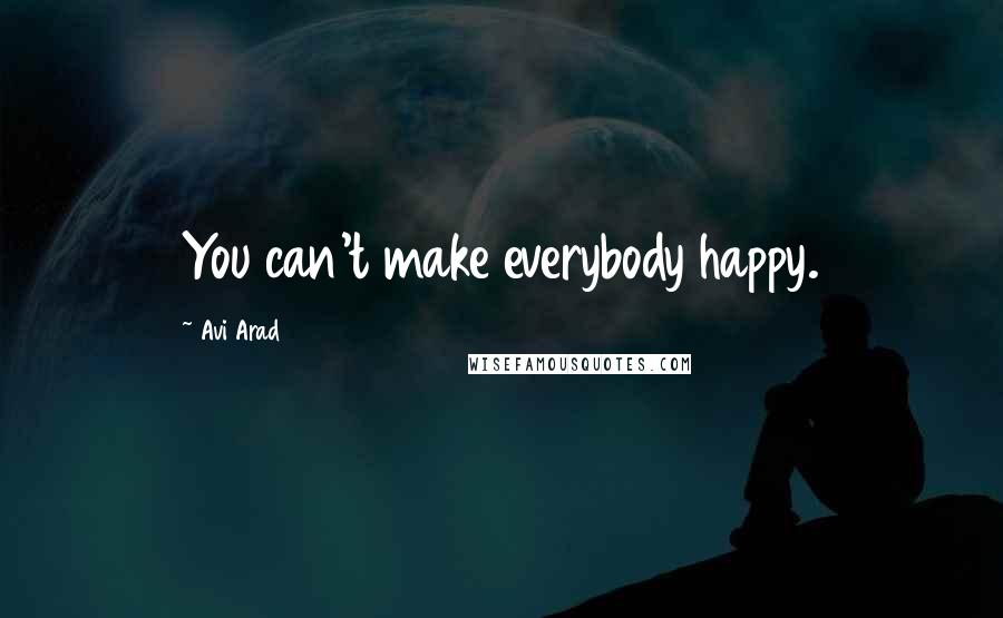 Avi Arad Quotes: You can't make everybody happy.