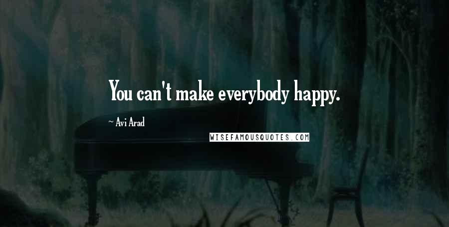 Avi Arad Quotes: You can't make everybody happy.