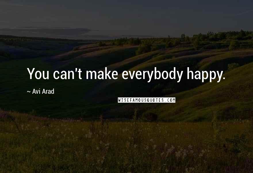 Avi Arad Quotes: You can't make everybody happy.