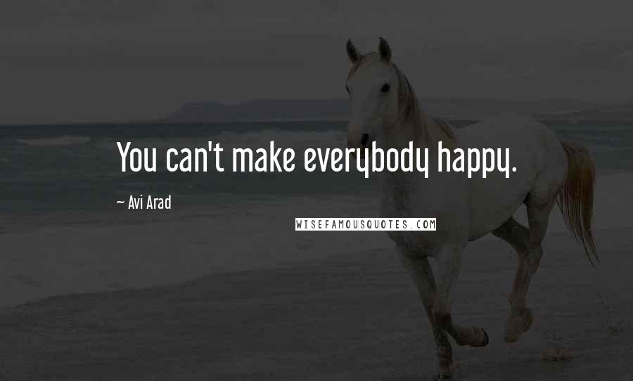 Avi Arad Quotes: You can't make everybody happy.