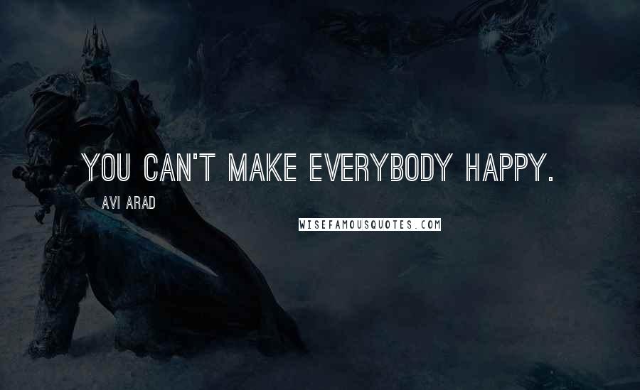 Avi Arad Quotes: You can't make everybody happy.