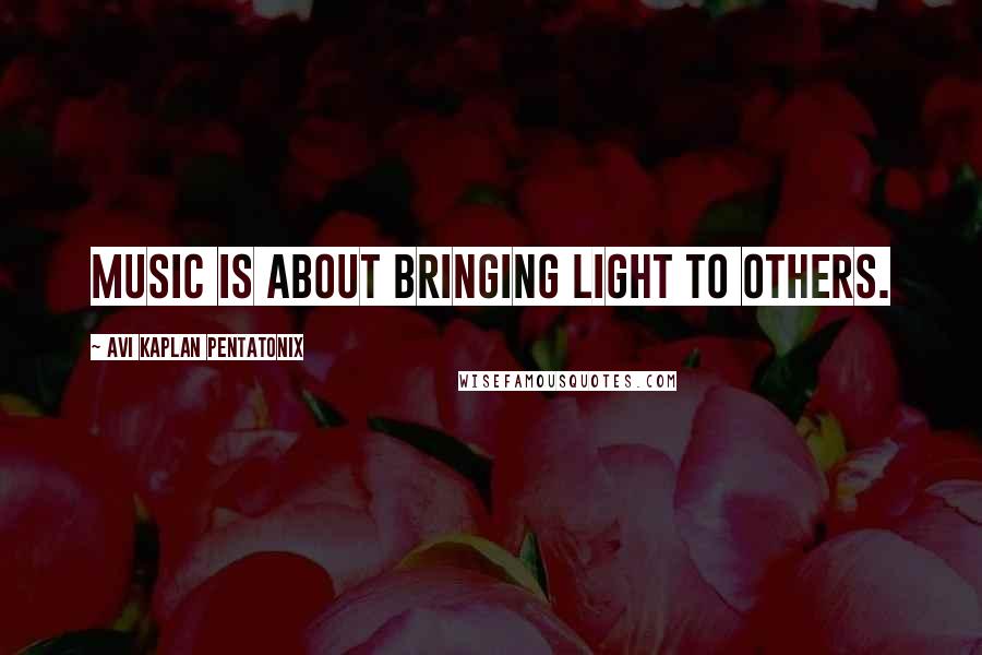 Avi Kaplan Pentatonix Quotes: Music is about bringing light to others.