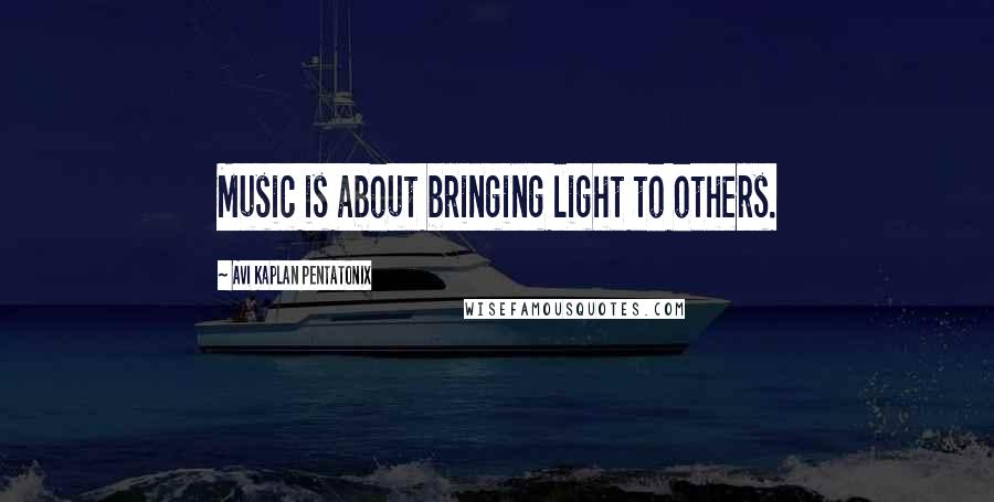 Avi Kaplan Pentatonix Quotes: Music is about bringing light to others.