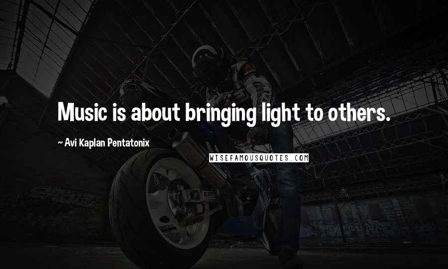 Avi Kaplan Pentatonix Quotes: Music is about bringing light to others.