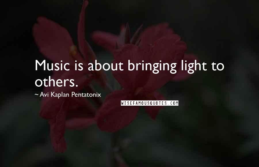 Avi Kaplan Pentatonix Quotes: Music is about bringing light to others.