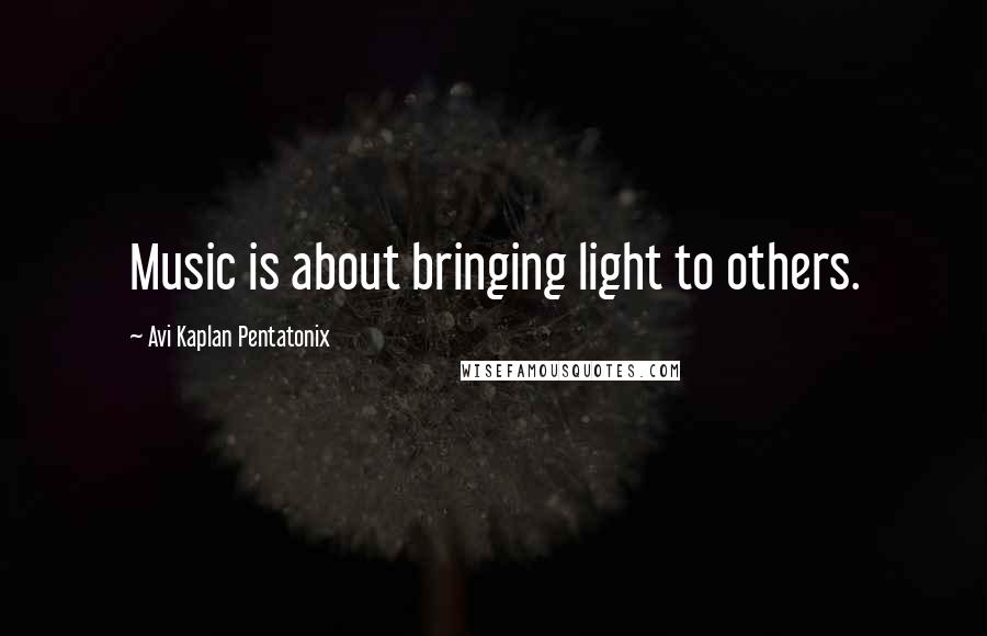 Avi Kaplan Pentatonix Quotes: Music is about bringing light to others.