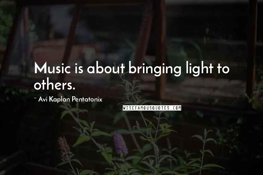 Avi Kaplan Pentatonix Quotes: Music is about bringing light to others.