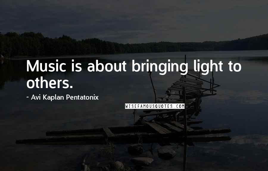 Avi Kaplan Pentatonix Quotes: Music is about bringing light to others.