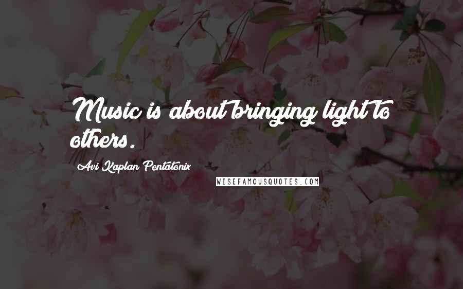 Avi Kaplan Pentatonix Quotes: Music is about bringing light to others.