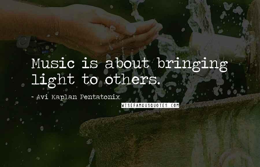 Avi Kaplan Pentatonix Quotes: Music is about bringing light to others.