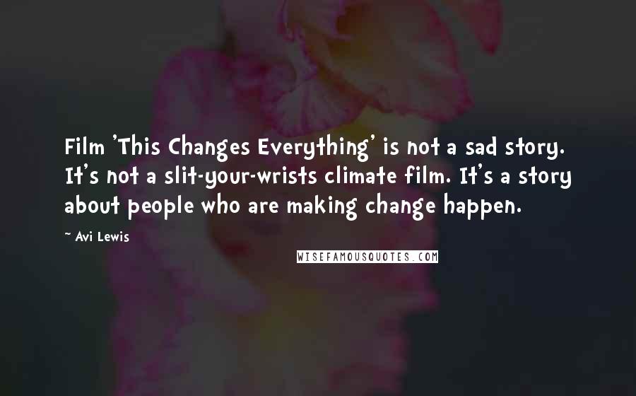 Avi Lewis Quotes: Film 'This Changes Everything' is not a sad story. It's not a slit-your-wrists climate film. It's a story about people who are making change happen.