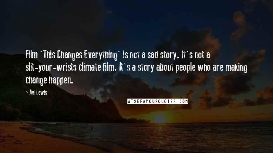 Avi Lewis Quotes: Film 'This Changes Everything' is not a sad story. It's not a slit-your-wrists climate film. It's a story about people who are making change happen.