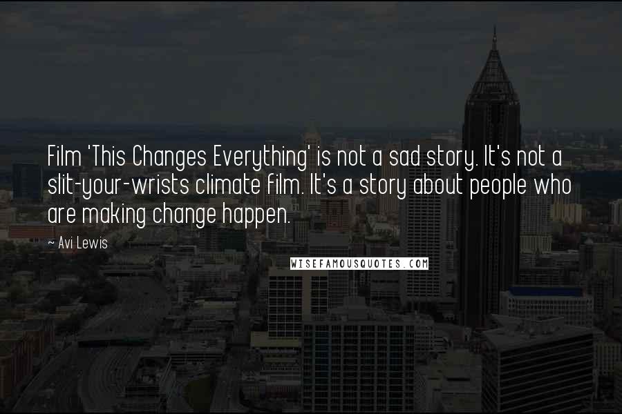 Avi Lewis Quotes: Film 'This Changes Everything' is not a sad story. It's not a slit-your-wrists climate film. It's a story about people who are making change happen.