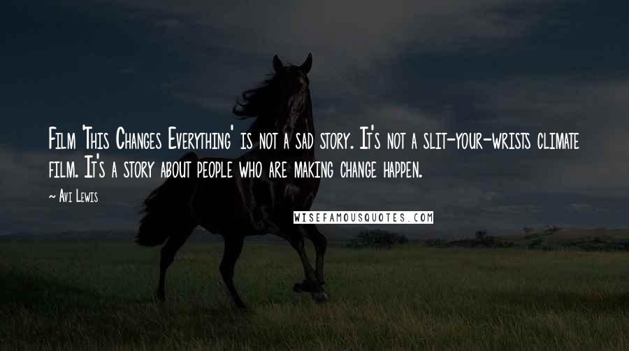 Avi Lewis Quotes: Film 'This Changes Everything' is not a sad story. It's not a slit-your-wrists climate film. It's a story about people who are making change happen.