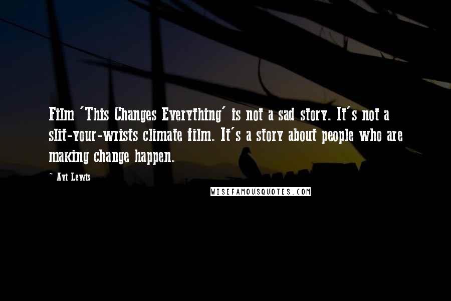 Avi Lewis Quotes: Film 'This Changes Everything' is not a sad story. It's not a slit-your-wrists climate film. It's a story about people who are making change happen.