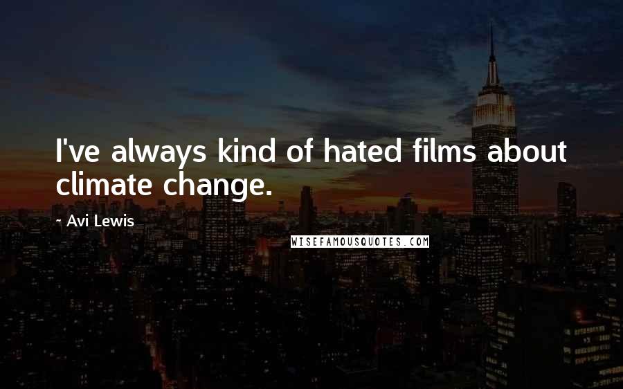 Avi Lewis Quotes: I've always kind of hated films about climate change.