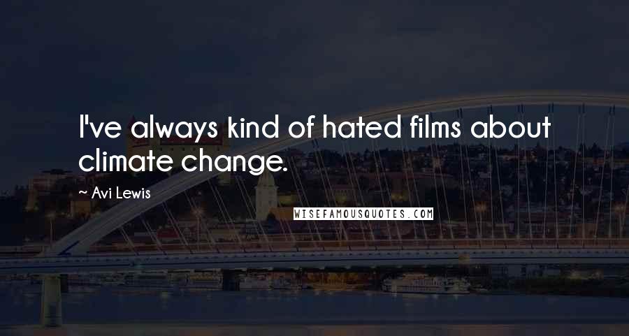 Avi Lewis Quotes: I've always kind of hated films about climate change.