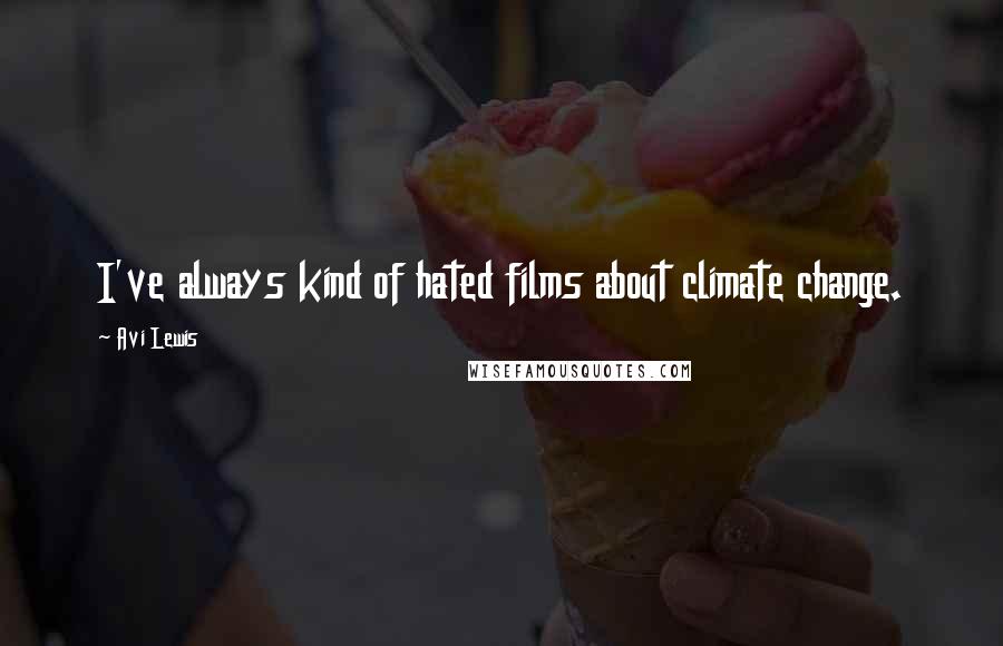 Avi Lewis Quotes: I've always kind of hated films about climate change.