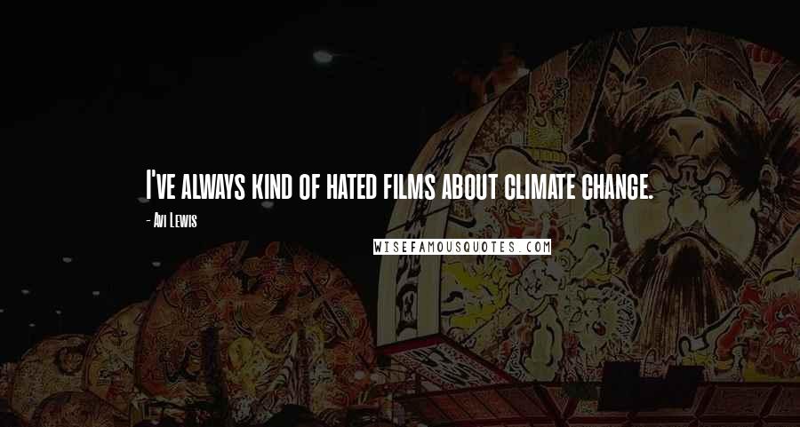 Avi Lewis Quotes: I've always kind of hated films about climate change.