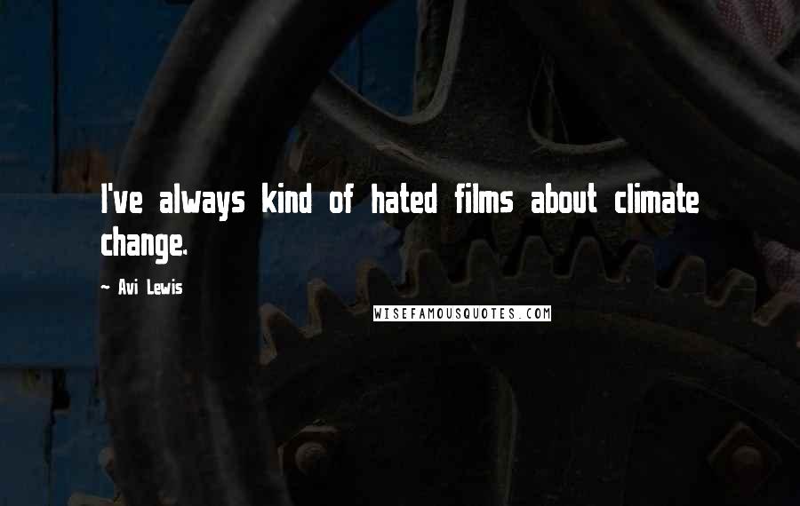 Avi Lewis Quotes: I've always kind of hated films about climate change.