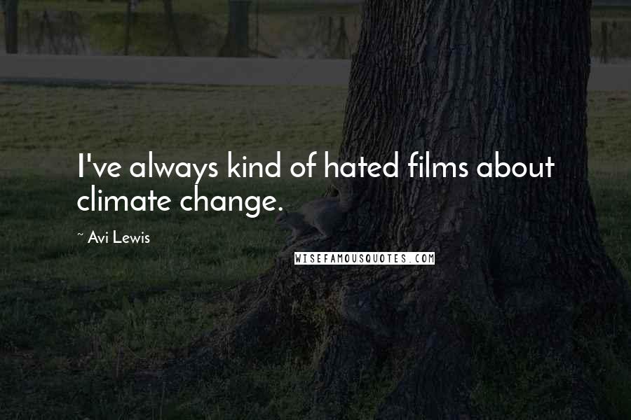 Avi Lewis Quotes: I've always kind of hated films about climate change.