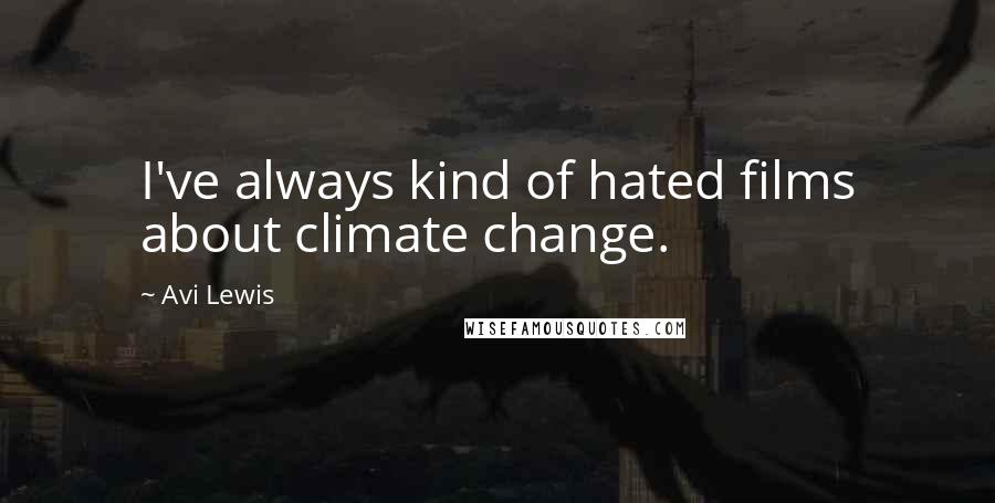 Avi Lewis Quotes: I've always kind of hated films about climate change.