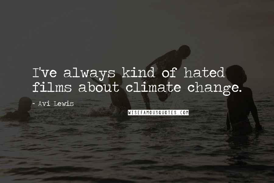 Avi Lewis Quotes: I've always kind of hated films about climate change.