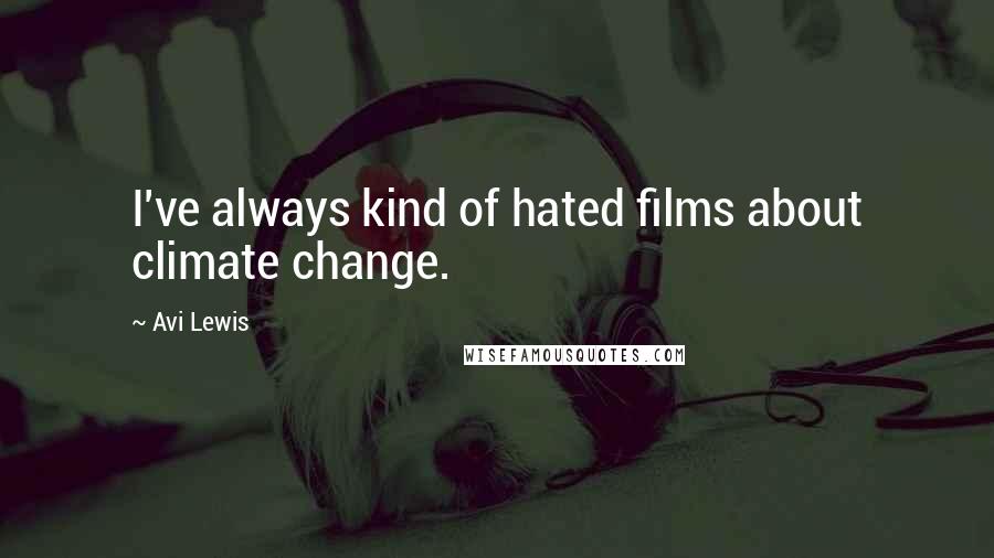 Avi Lewis Quotes: I've always kind of hated films about climate change.