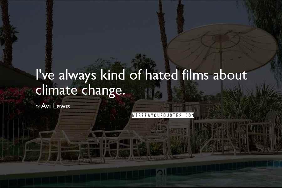 Avi Lewis Quotes: I've always kind of hated films about climate change.