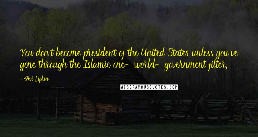 Avi Lipkin Quotes: You don't become president of the United States unless you've gone through the Islamic one-world-government filter.