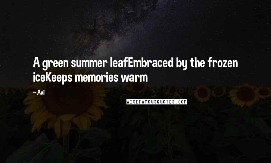 Avi Quotes: A green summer leafEmbraced by the frozen iceKeeps memories warm