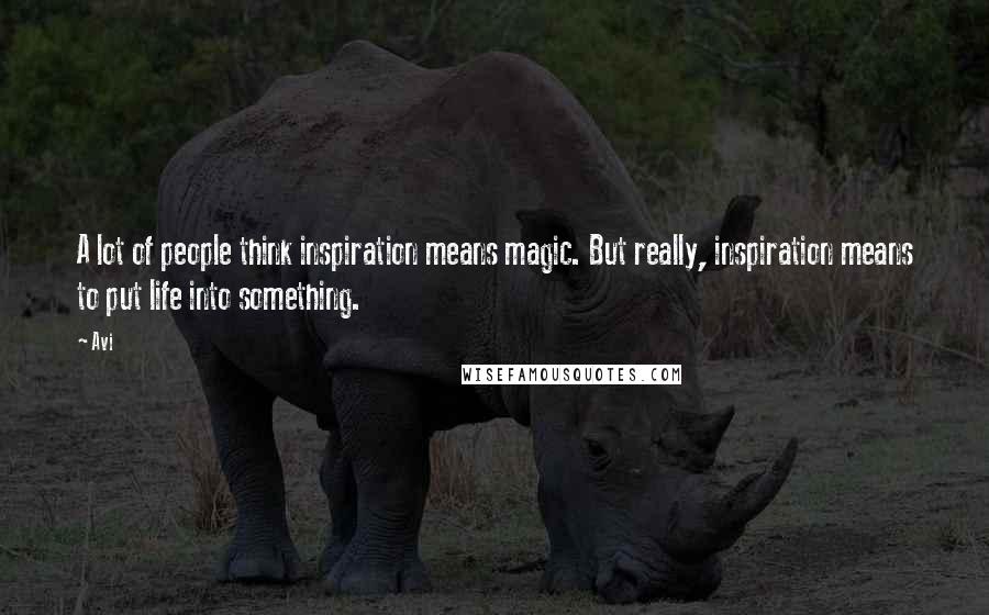 Avi Quotes: A lot of people think inspiration means magic. But really, inspiration means to put life into something.