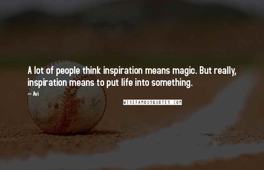 Avi Quotes: A lot of people think inspiration means magic. But really, inspiration means to put life into something.