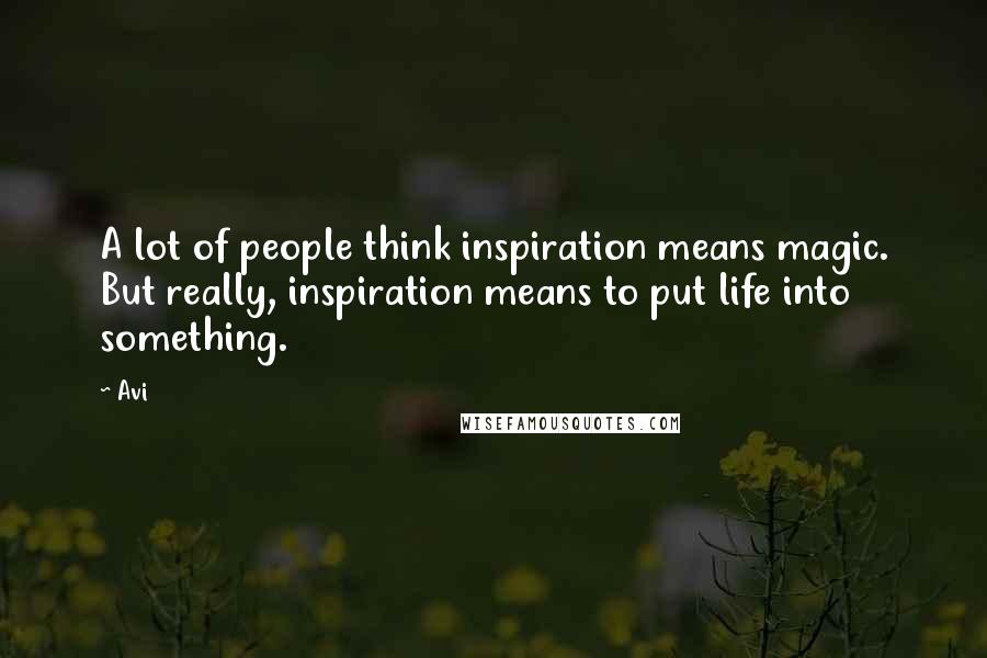 Avi Quotes: A lot of people think inspiration means magic. But really, inspiration means to put life into something.