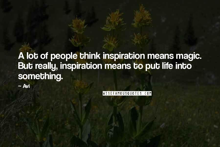 Avi Quotes: A lot of people think inspiration means magic. But really, inspiration means to put life into something.