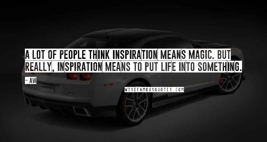 Avi Quotes: A lot of people think inspiration means magic. But really, inspiration means to put life into something.
