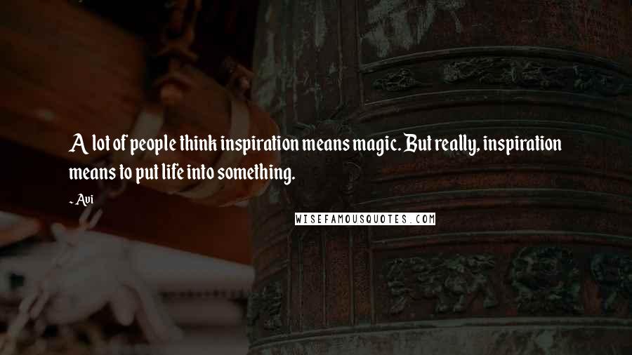 Avi Quotes: A lot of people think inspiration means magic. But really, inspiration means to put life into something.