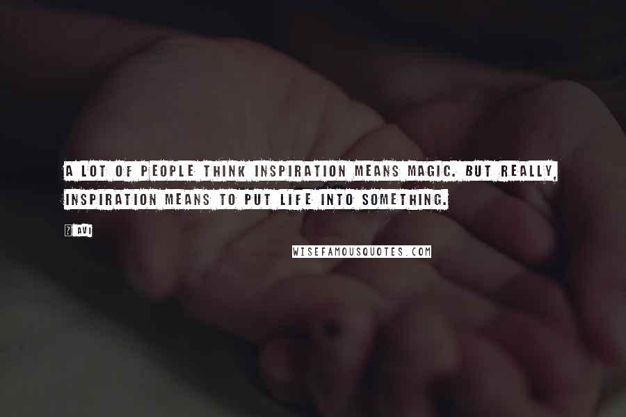 Avi Quotes: A lot of people think inspiration means magic. But really, inspiration means to put life into something.