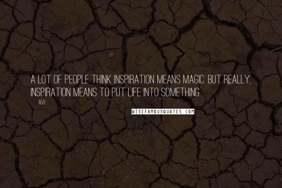 Avi Quotes: A lot of people think inspiration means magic. But really, inspiration means to put life into something.