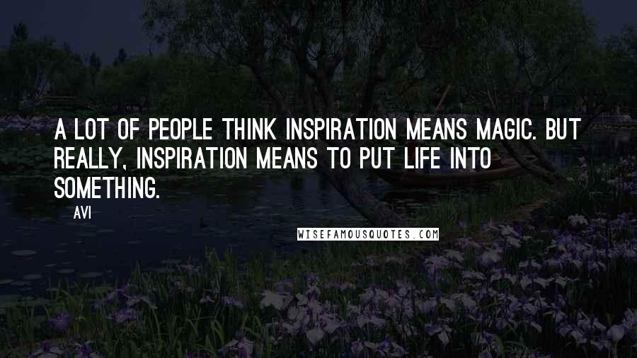 Avi Quotes: A lot of people think inspiration means magic. But really, inspiration means to put life into something.