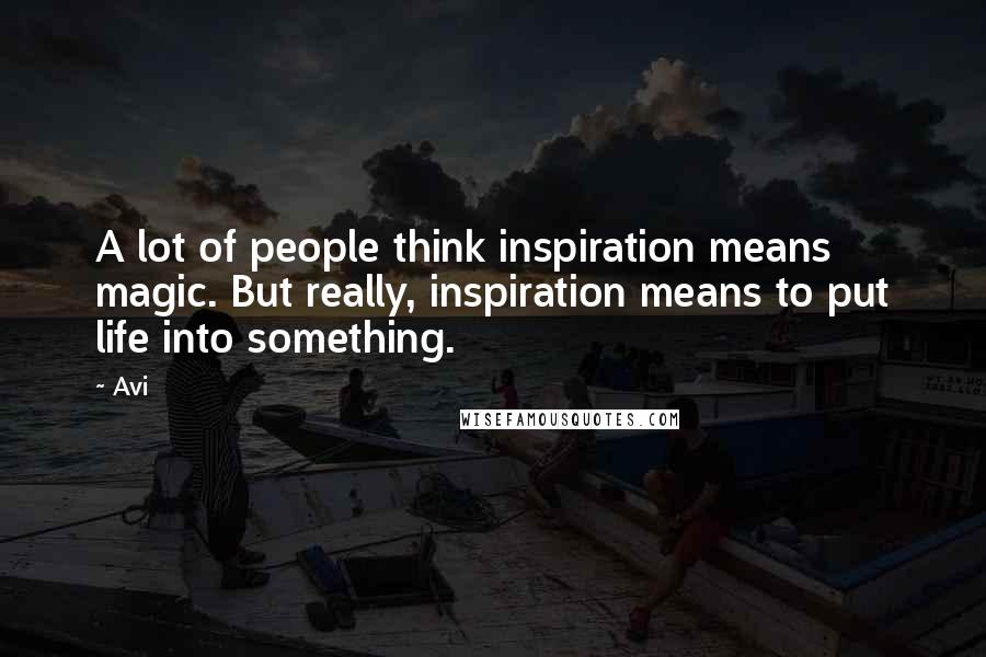 Avi Quotes: A lot of people think inspiration means magic. But really, inspiration means to put life into something.